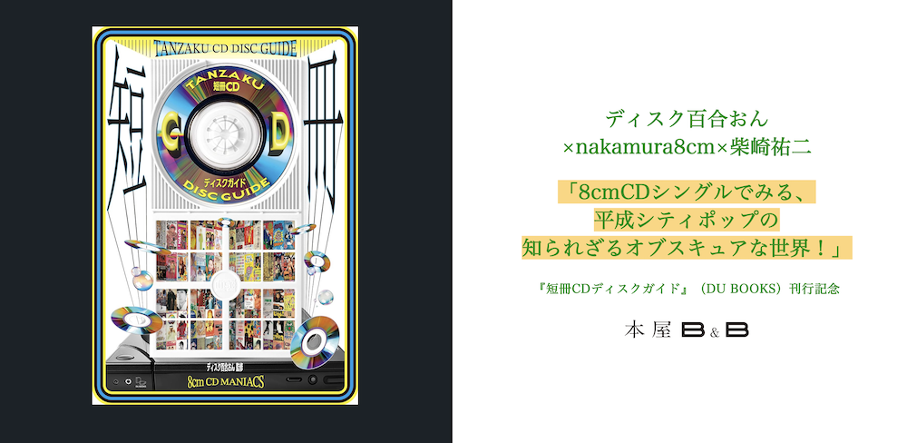 ディスク百合おん×nakamura8cm×柴崎祐二「8cmCDシングルでみる、平成シティポップの知られざるオブスキュアな世界！」『短冊CDディスクガイド』（DU  BOOKS）刊行記念 – 本屋 Bu0026B